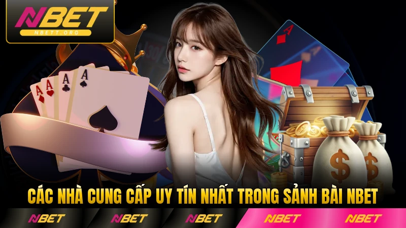 Các nhà cung cấp uy tín nhất trong sảnh bài NBET được yêu thích