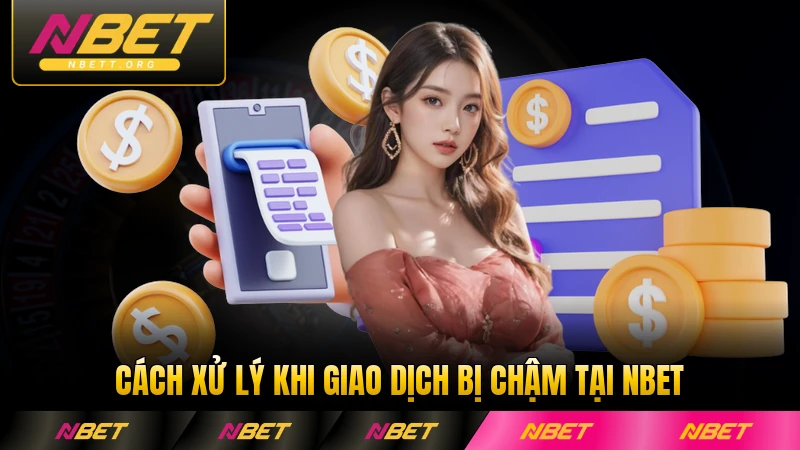 Cách xử lý khi giao dịch bị chậm tại NBET hiệu quả nhất