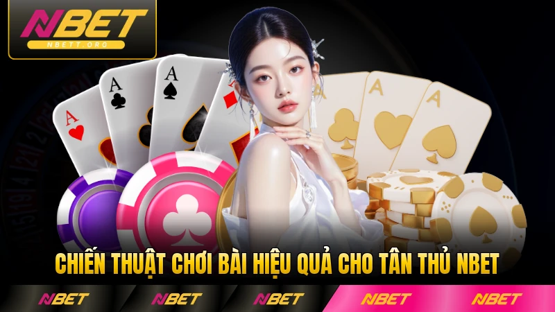 Chiến thuật chơi bài hiệu quả cho tân thủ NBET dành cho người mới