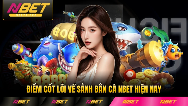 Điểm cốt lõi về sảnh bắn cá NBET hiện nay chi tiết