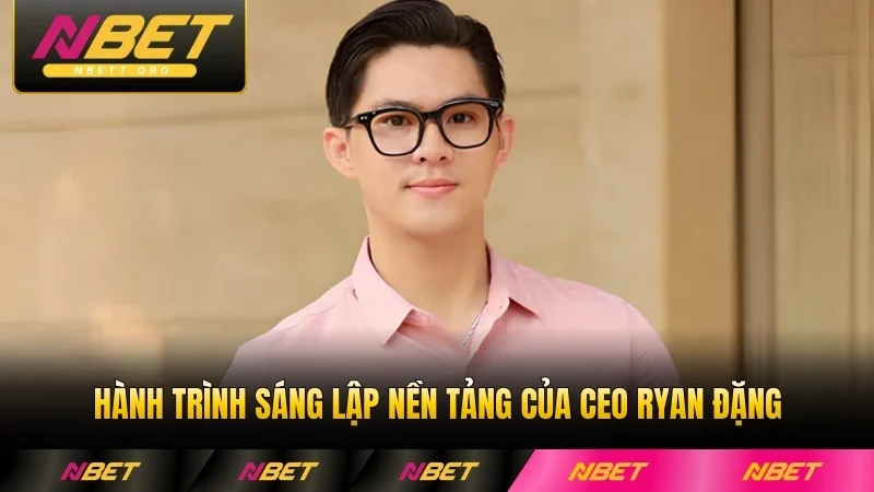 Hành trình sáng lập nền tảng của CEO Ryan Đặng đáng chú ý