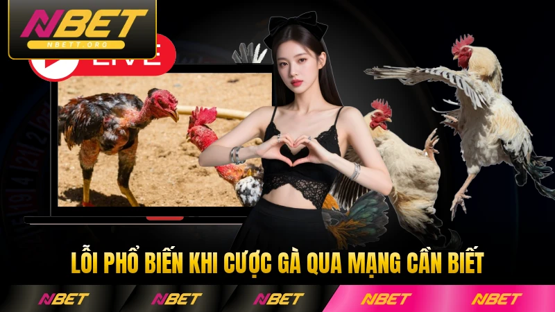 Lỗi phổ biến khi cược gà qua mạng cần biết