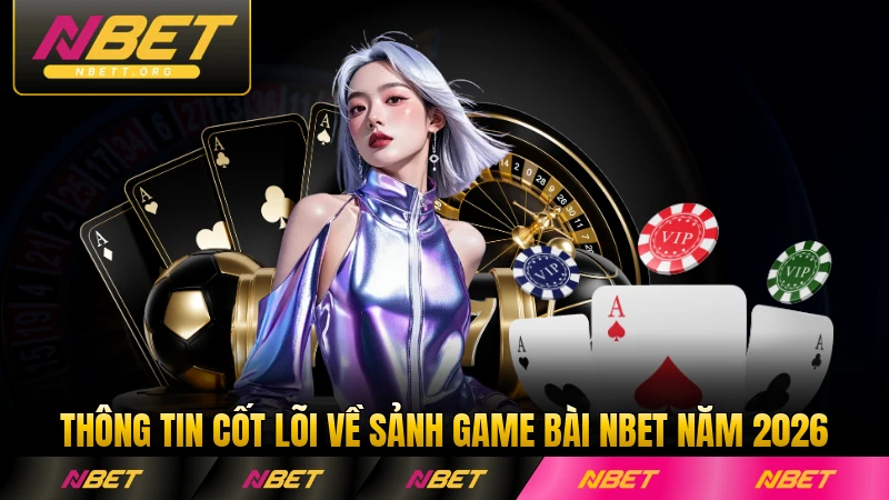 Thông tin cốt lõi về sảnh game bài NBET năm 2026 đầy đủ nhất